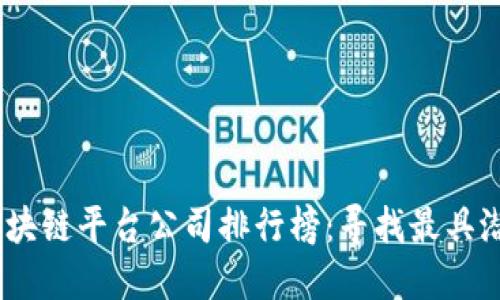 2023年最新区块链平台公司排行榜：寻找最具潜力的投资机会