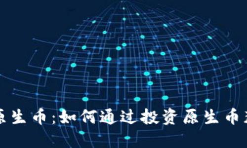 区块链公链的原生币：如何通过投资原生币获取收益与价值