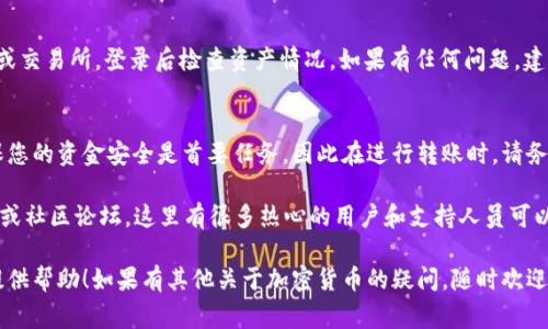 转出TokenIM的操作涉及到一系列步骤，下面我将为您详细介绍如何将TokenIM中的NAS（Nucleus Automation System）转出。为了确保您顺利完成操作，以下是分步骤的指南，以及您在转账过程中应该注意的事项。

1. 确保您拥有TokenIM账户
首先，您需要确保自己已经注册并拥有TokenIM账户。如果您还没有账户，可以前往TokenIM官方网站进行注册。在注册过程中，请务必妥善保管您的账户信息，尤其是密码和恢复助记词，以确保账户安全。

2. 登录到TokenIM账户
使用您的账户信息登录TokenIM。在登录后，您将进入您的账户仪表盘，并能够查看您的资产，包括NAS的余额。

3. 准备转账至目标地址
在进行转账之前，您需要确定目标地址，即您希望将NAS转入到的地址。请确保该地址是正确的，因为转账一旦提交，是无法撤回的。在目标平台或钱包中获取该地址时，请务必小心输入，以免因地址错误而导致资金损失。

4. 找到转账或提币功能
在TokenIM的账户界面中，找到“转账”或“提币”功能。通常，这个选项会在“资产管理”或者“我的资产”下方。点击之后，您将进入转账界面。

5. 填写转账信息
在转账界面中，您需要填写一系列信息以完成转账，包括：br
- **目标地址**：您希望转出的接收地址。br
- **转账金额**：您希望转出的NAS数量。br
- **备注信息（可选）**：可以填写一些备注信息，但这并不是必需的。br
确保所有信息填写正确无误后，继续下一步。

6. 验证转账信息
在确认您填写的信息无误后，请仔细检查一下目标地址和转账金额。输入一些相关的备注信息（如果需要），并记住确认责任，因为一旦转账信息提交，将无法更改。

7. 提交转账请求
确认信息无误后，点击“提交”或“确认”按钮。系统可能会向您发送确认邮件或通过您的手机进行二次验证，这都是为了保障您账户的安全。

8. 等待转账确认
提交交易后，您需要耐心等待。通常转账会在几分钟到几小时之内通过区块链网络确认。您可以根据平台提供的交易记录或区块链浏览器来查看转账状态，如果有任何问题，可以联系平台的客服。

9. 检查目标地址的余额
在NAS成功转账后，请务必检查目标地址，确认余额是否到账。可以通过对应的钱包或交易所，登录后检查资产情况。如果有任何问题，建议及时联系TokenIM客服。

结束语
转出TokenIM的NAS并不是一件复杂的事情，但仍需要用户谨慎查验每一步骤。确保您的资金安全是首要任务，因此在进行转账时，请务必小心处理转账信息。

如果您在使用TokenIM或者在转账过程中遇到问题，不妨查阅TokenIM的帮助文档或社区论坛，这里有很多热心的用户和支持人员可以提供帮助。

通过以上步骤，相信您能够顺利地将TokenIM中的NAS转出，希望这篇指南能为您提供帮助！如果有其他关于加密货币的疑问，随时欢迎提问。
