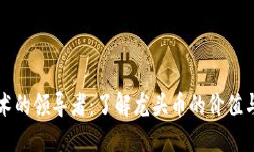 区块链技术的领导者：了解龙头币的价值与投资收益