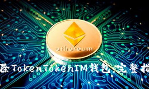 如何安全地删除TokenTokenIM钱包：完整指南与注意事项