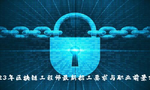 2023年区块链工程师最新招工要求与职业前景分析