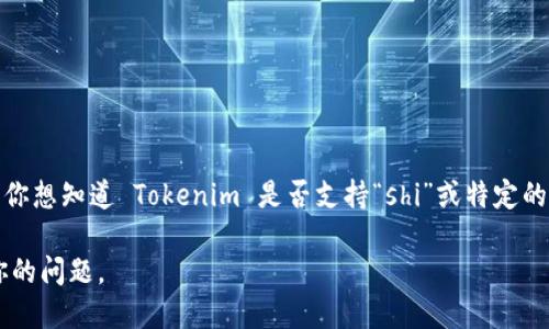 Tokenim 是一种相对陌生的术语，可能指代某个特定的区块链项目、加密货币或代币。如果你想知道 Tokenim 是否支持“shi”或特定的功能、特性，请提供更详细的上下文。这将有助于我更好地理解你的问题并提供相关的信息。

如果“shi”指的是某个特定的功能、代币、协议或标准，请具体说明，以便我能够准确地回答你的问题。