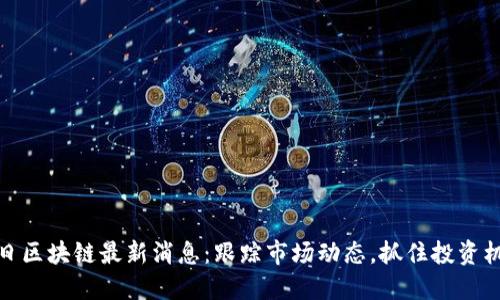 每日区块链最新消息：跟踪市场动态，抓住投资机会