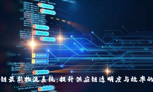 揭秘区块链最新物流系统：提升供应链透明度与效率的关键技术