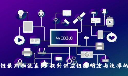 揭秘区块链最新物流系统：提升供应链透明度与效率的关键技术