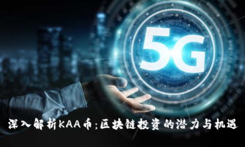 深入解析KAA币：区块链投资的潜力与机遇