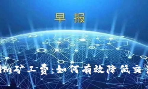 深入解析Tokenim矿工费：如何有效降低交易成本，提升收益