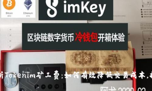 深入解析Tokenim矿工费：如何有效降低交易成本，提升收益