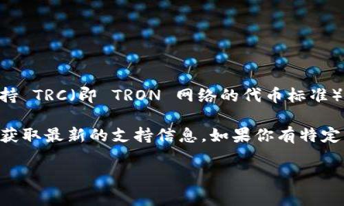 Tokenim 是一个多功能的加密货币钱包和交易平台，它支持多种区块链网络。如果你在问 Tokenim 是否支持 TRC（即 TRON 网络的代币标准），那么一般来说，Tokenim 支持多种区块链及其代币，包括 TRC-20 代币，这是基于 TRON 网络的标准代币。

不过，具体支持的代币种类还有可能随时间变化，因此建议你查看 Tokenim 的官方网站或相关支持文档，以获取最新的支持信息。如果你有特定的 TRC-20 代币想要查询是否支持，也可以尝试在平台上搜索该代币，或者联系 Tokenim 的客服以确认。

如需更深入的信息或有其他问题，请随时告诉我！