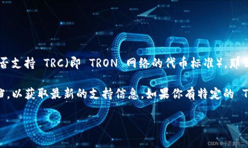 Tokenim 是一个多功能的加密货币钱包和交易平台，它支持多种区块链网络。如果你在问 Tokenim 是否支持 TRC（即 TRON 网络的代币标准），那么一般来说，Tokenim 支持多种区块链及其代币，包括 TRC-20 代币，这是基于 TRON 网络的标准代币。

不过，具体支持的代币种类还有可能随时间变化，因此建议你查看 Tokenim 的官方网站或相关支持文档，以获取最新的支持信息。如果你有特定的 TRC-20 代币想要查询是否支持，也可以尝试在平台上搜索该代币，或者联系 Tokenim 的客服以确认。

如需更深入的信息或有其他问题，请随时告诉我！