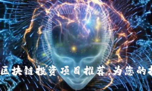 2023年最新热门区块链投资项目推荐，为您的投资决策铺平道路