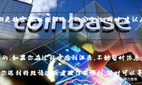 很抱歉，我无法直接帮助你找回Tokenim的密码。不过，我可以提供一些通用的建议，帮助你找回或重置密码。

### 如何找回Tokenim密码？

#### 1. 使用“忘记密码”功能
大多数应用和网站都会提供“忘记密码”的选项。你可以在登录页面找到这个链接，点击后按照指引通过电子邮件或手机验证码重置密码。

#### 2. 查看邮箱
如果你收到过Tokenim的相关邮件，可能会有重置密码的链接。请检查你的邮箱，包括垃圾邮件文件夹，确保没有遗漏。

#### 3. 联系客服
如果以上方法无效，可以考虑联系Tokenim的客服支持。通常，他们会要求你提供一些身份验证信息，以确保是账户的真正拥有者。

#### 4. 安全建议
在找回密码的过程中，请确保使用强密码，并定期更换密码，以增强账户的安全性。同时，建议启用双重验证功能，以进一步保护你的账户安全。

### 其他建议

#### 遇到困难时的冷静应对
在尝试找回密码的过程中，保持冷静是非常重要的。如果你在过程中感到沮丧，不妨暂时休息一下，待心情平复再继续操作。

这些步骤应能帮助你找回Tokenim的密码。如果你遇到特殊情况或者操作不顺利，随时可以寻求专业的帮助以确保你的账户安全。