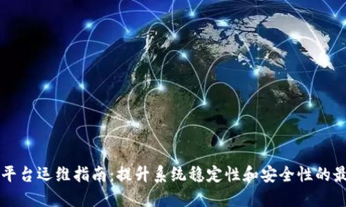 区块链平台运维指南：提升系统稳定性和安全性的最佳实践