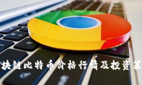 今日区块链比特币价格行情及投资策略分析