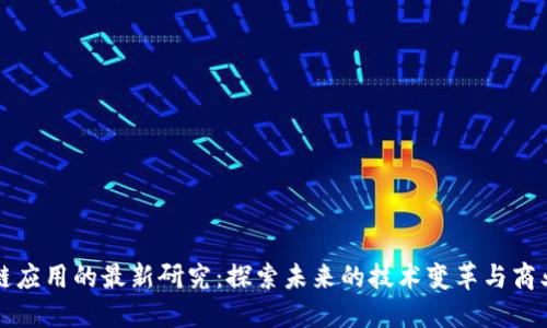 区块链应用的最新研究：探索未来的技术变革与商业价值