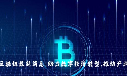 天津区块链最新消息：助力数字经济转型，推动产业升级