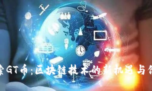 探索GT币：区块链技术的新机遇与价值