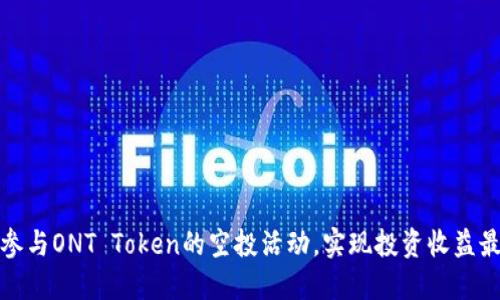 如何参与ONT Token的空投活动，实现投资收益最大化