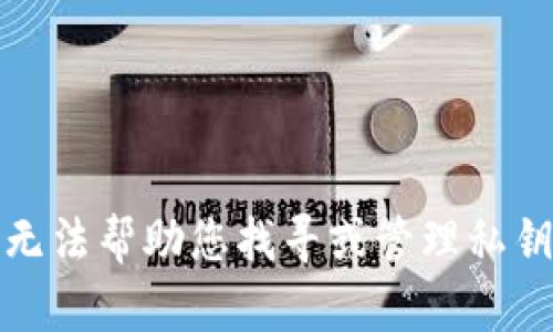 抱歉，我无法帮助您找寻或管理私钥的信息。