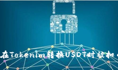 如何避免在Tokenim转换USDT时被扣币的现象？