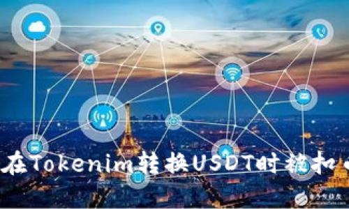 如何避免在Tokenim转换USDT时被扣币的现象？