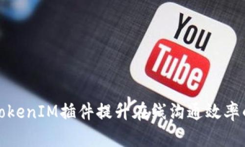 使用谷歌TokenIM插件提升在线沟通效率的终极指南