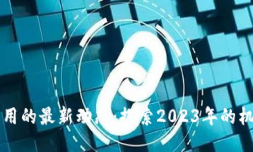 区块链应用的最新动态：探索2023年的机遇与挑战