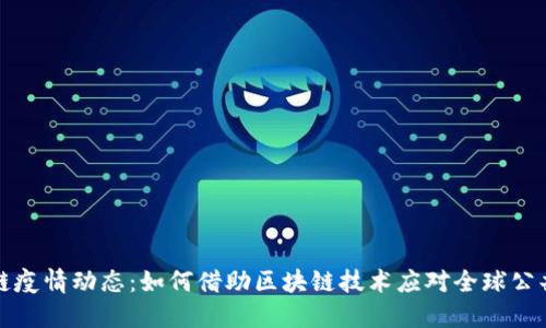 全球区块链疫情动态：如何借助区块链技术应对全球公共健康危机