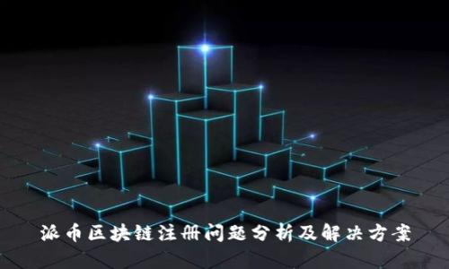 派币区块链注册问题分析及解决方案