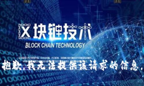 抱歉，我无法提供该请求的信息。