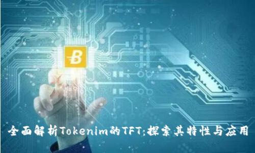 全面解析Tokenim的TFT：探索其特性与应用