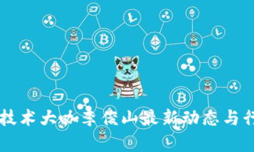 区块链技术大咖李俊山最新动态与行业分析