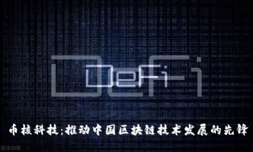 币核科技：推动中国区块链技术发展的先锋