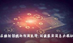 区块链领域的创新先锋：刘波最新消息大揭秘