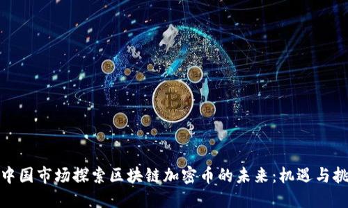 在中国市场探索区块链加密币的未来：机遇与挑战