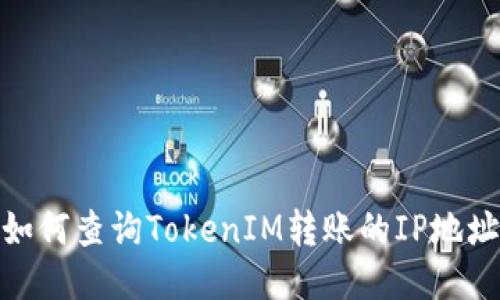 如何查询TokenIM转账的IP地址