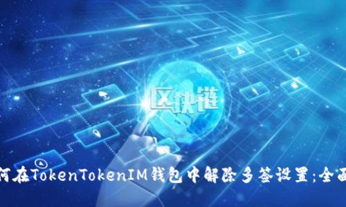 : 如何在TokenTokenIM钱包中解除多签设置：全面指南