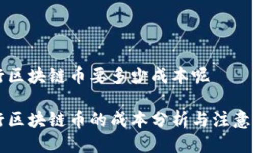 发行区块链币要多少成本呢

发行区块链币的成本分析与注意事项