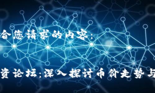 以下是适合您请求的内容：


区块链投资论坛：深入探讨币价走势与市场动态