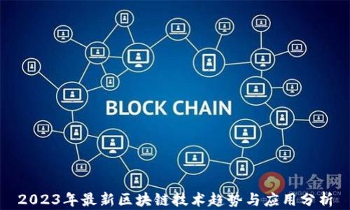 
2023年最新区块链技术趋势与应用分析