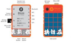 深圳区块链分布图最新：探索区块链在深圳的发