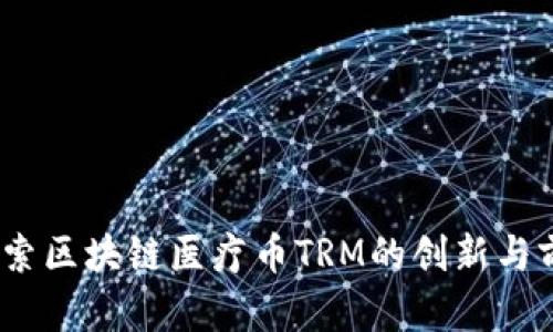 :探索区块链医疗币TRM的创新与前景