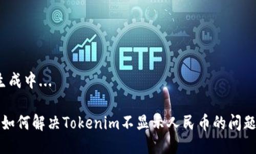 生成中...

 如何解决Tokenim不显示人民币的问题？