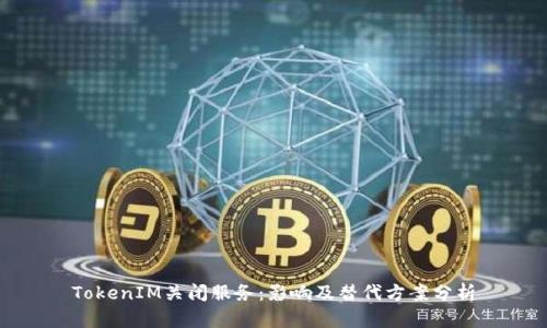 TokenIM关闭服务：影响及替代方案分析