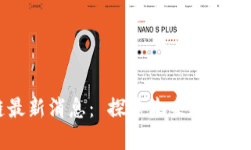 比特大陆区块链最新消息： 探索未来数字资产的潜力与挑战