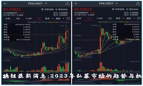 私募区块链最新消息：2023年私募市场的趋势与机遇分析