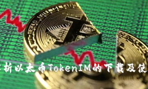 全面解析以太币TokenIM的下载及使用指南