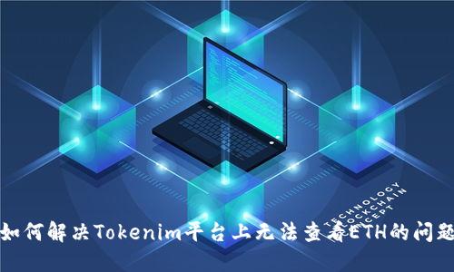如何解决Tokenim平台上无法查看ETH的问题
