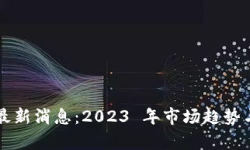 区块链挖掘机最新消息：2023 年市场趋势与技术动态分析
